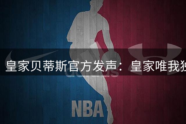 皇家贝蒂斯官方发声："皇家"唯我独尊